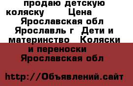 продаю детскую коляску.    › Цена ­ 2 500 - Ярославская обл., Ярославль г. Дети и материнство » Коляски и переноски   . Ярославская обл.
